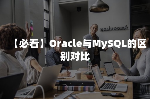 【必看】Oracle与MySQL的区别对比