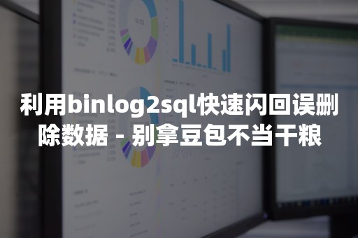 利用binlog2sql快速闪回误删除数据 - 别拿豆包不当干粮