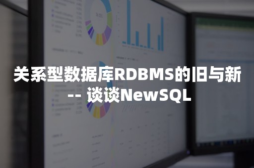 关系型数据库RDBMS的旧与新 -- 谈谈NewSQL