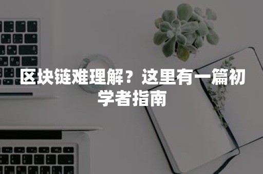 区块链难理解？这里有一篇初学者指南