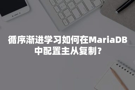 循序渐进学习如何在MariaDB中配置主从复制？