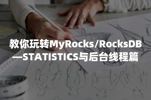 教你玩转MyRocks/RocksDB—STATISTICS与后台线程篇