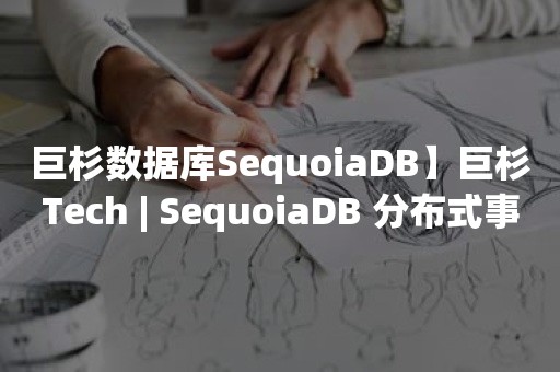 巨杉数据库SequoiaDB】巨杉Tech | SequoiaDB 分布式事务实现原理简介