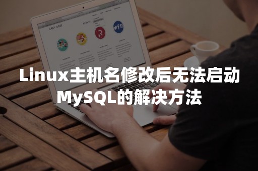 Linux主机名修改后无法启动MySQL的解决方法