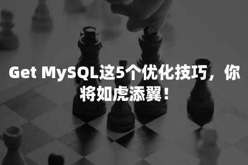 Get MySQL这5个优化技巧，你将如虎添翼！