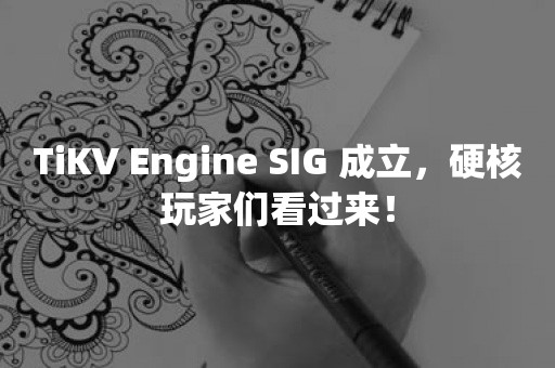 TiKV Engine SIG 成立，硬核玩家们看过来！