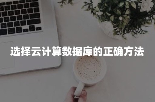 选择云计算数据库的正确方法