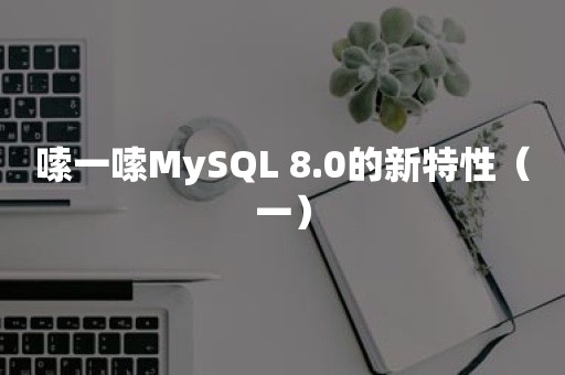 嗦一嗦MySQL 8.0的新特性（一）