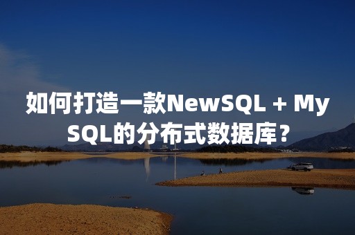 如何打造一款NewSQL + MySQL的分布式数据库？