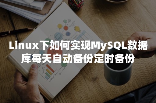 Linux下如何实现MySQL数据库每天自动备份定时备份