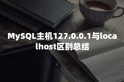 MySQL主机127.0.0.1与localhost区别总结