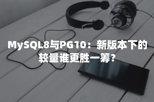 MySQL8与PG10：新版本下的较量谁更胜一筹？