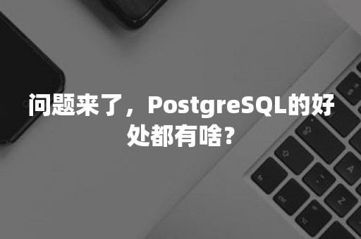问题来了，PostgreSQL的好处都有啥？