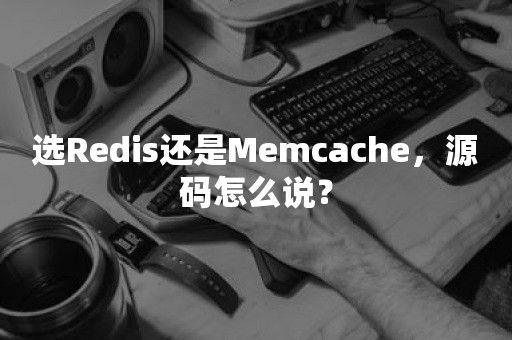 选Redis还是Memcache，源码怎么说？