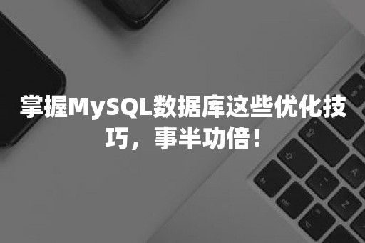 掌握MySQL数据库这些优化技巧，事半功倍！