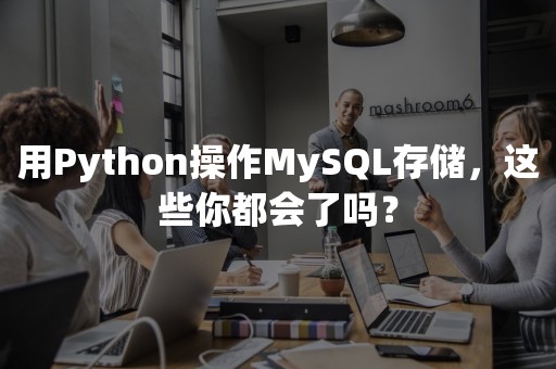 用Python操作MySQL存储，这些你都会了吗？