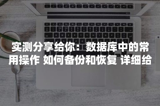 实测分享给你：数据库中的常用操作 如何备份和恢复 详细给你介绍