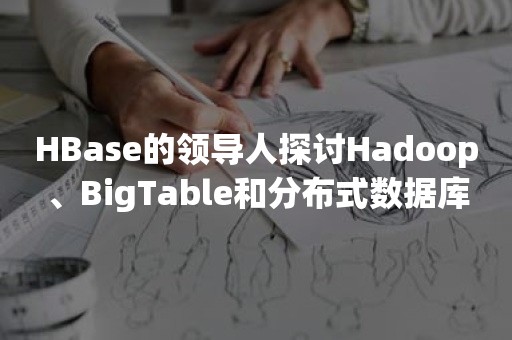 ***的领导人探讨Hadoop、BigTable和分布式数据库