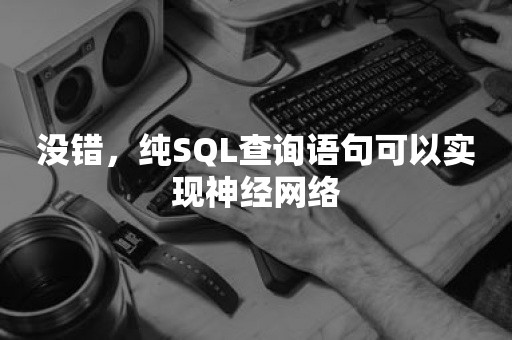 没错，纯SQL查询语句可以实现神经网络