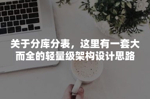 关于分库分表，这里有一套大而全的轻量级架构设计思路