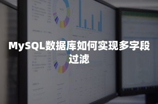 MySQL数据库如何实现多字段过滤