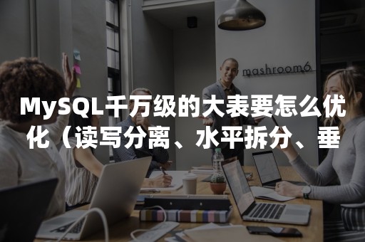 MySQL千万级的大表要怎么优化（读写分离、水平拆分、垂直拆分）