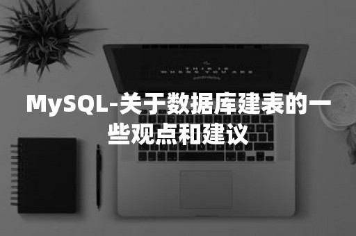 MySQL-关于数据库建表的一些观点和建议