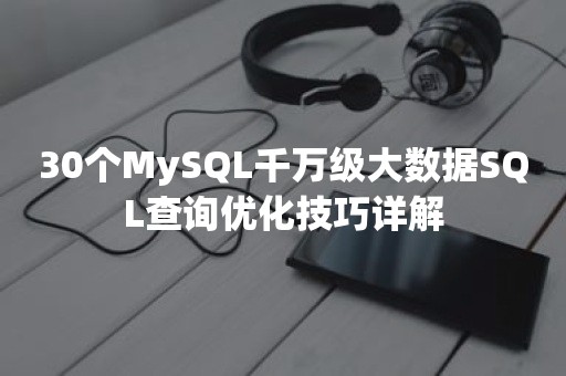 30个MySQL千万级大数据SQL查询优化技巧详解