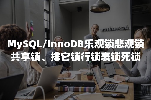 MySQL/InnoDB乐观锁悲观锁共享锁、排它锁行锁表锁死锁概念的理解