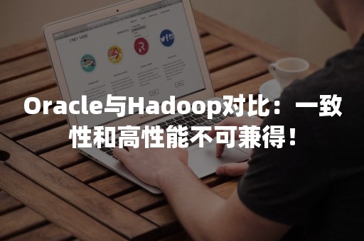 Oracle与Hadoop对比：一致性和高性能不可兼得！