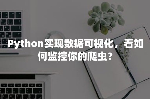 Python实现数据可视化，看如何监控你的爬虫？