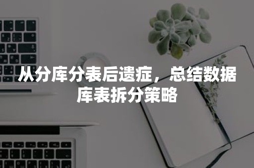 从分库分表后遗症，总结数据库表拆分策略