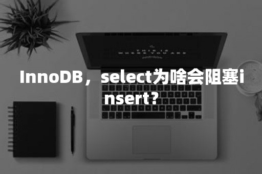 InnoDB，select为啥会阻塞insert？