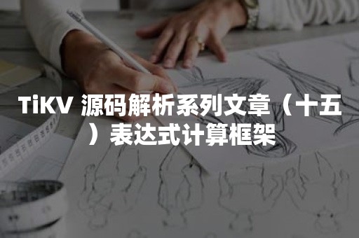 平凯星辰TiKV 源码解析系列文章（十五）表达式计算框架