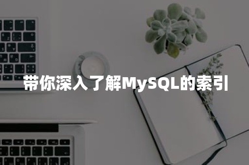 带你深入了解MySQL的索引