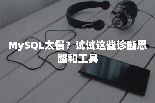 MySQL太慢？试试这些诊断思路和工具