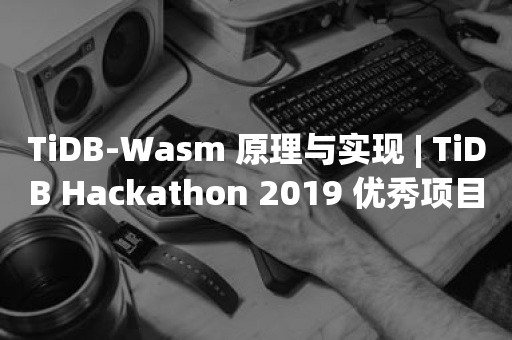 TiDB-Wasm 原理与实现 | TiDB Hackathon 2019 优秀项目介绍
