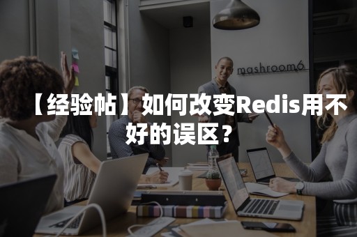 【经验帖】如何改变Redis用不好的误区？