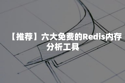 【推荐】六大免费的Redis内存分析工具