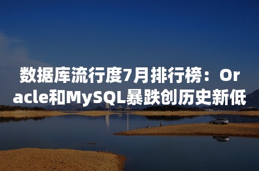 数据库流行度7月排行榜：***和MySQL暴跌创历史新低