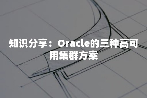 知识分享：Oracle的三种高可用集群方案