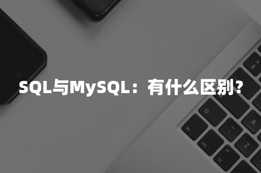 SQL与MySQL：有什么区别？