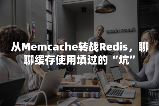 从Memcache转战Redis，聊聊缓存使用填过的“坑”