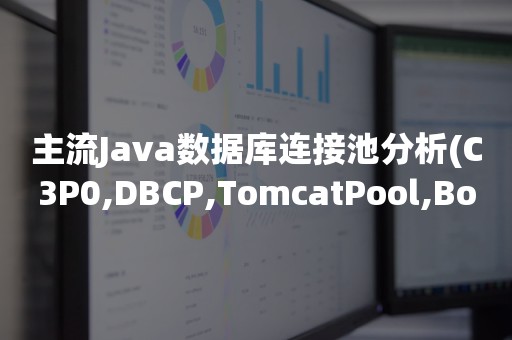 主流Java数据库连接池分析(C3P0,DBCP,TomcatPool,BoneCP,Druid)