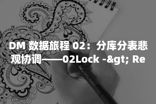 DM 数据旅程 02：分库分表悲观协调——02Lock -> Resolve Lock