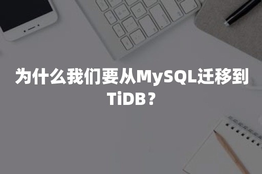 为什么我们要从MySQL迁移到TiDB？