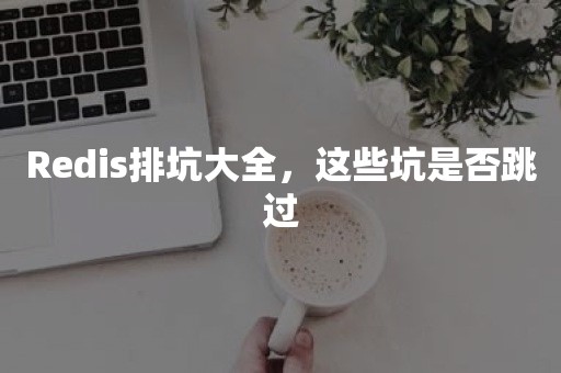 Redis排坑大全，这些坑是否跳过