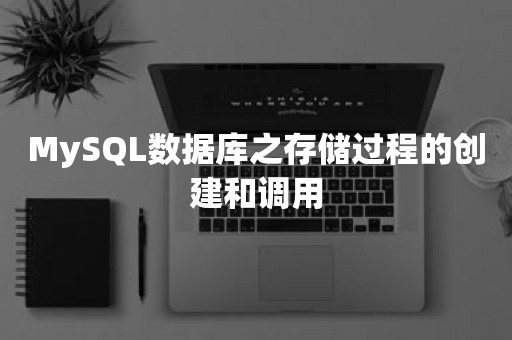 MySQL数据库之存储过程的创建和调用