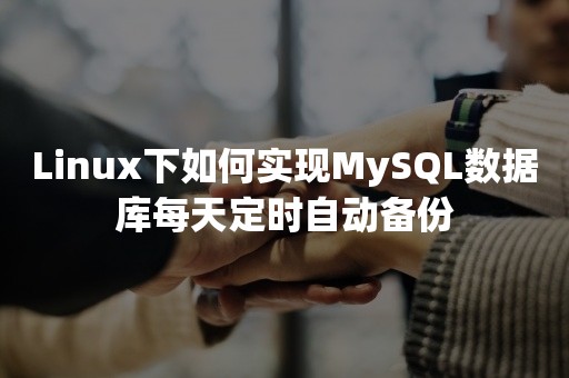 Linux下如何实现MySQL数据库每天定时自动备份