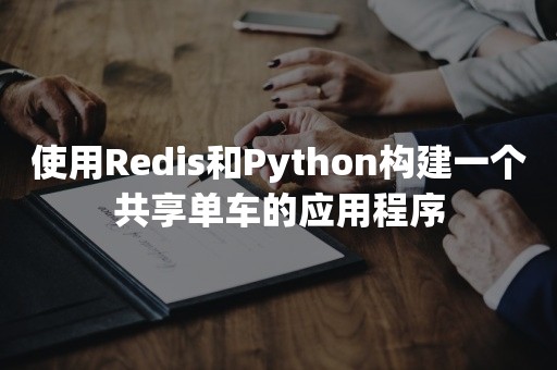 使用Redis和Python构建一个共享单车的应用程序